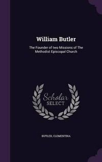 Cover image for William Butler: The Founder of Two Missions of the Methodist Episcopal Church