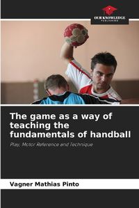 Cover image for The game as a way of teaching the fundamentals of handball