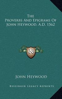 Cover image for The Proverbs and Epigrams of John Heywood, A.D. 1562