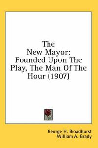 Cover image for The New Mayor: Founded Upon the Play, the Man of the Hour (1907)