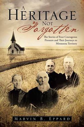 Cover image for A Heritage Not Forgotten: The Stories of Four Courageous Pioneers and Their Journeys to Minnesota Territory