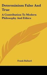 Cover image for Determinism False and True: A Contribution to Modern Philosophy and Ethics
