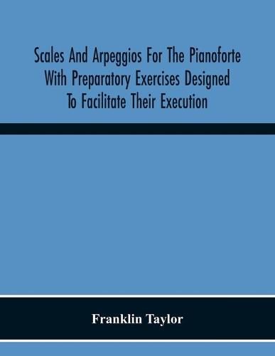 Cover image for Scales And Arpeggios For The Pianoforte With Preparatory Exercises Designed To Facilitate Their Execution