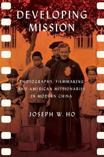 Cover image for Developing Mission: Photography, Filmmaking, and American Missionaries in Modern China