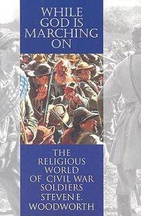 Cover image for While God is Marching on: The Religious World of Civil War Soldiers