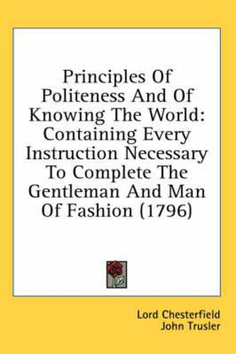 Cover image for Principles of Politeness and of Knowing the World: Containing Every Instruction Necessary to Complete the Gentleman and Man of Fashion (1796)