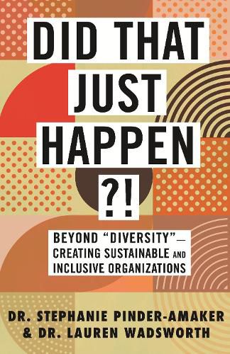 Did That Just Happen?!: Beyond Diversity-Creating Sustainable and Inclusive Organizations