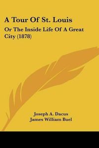 Cover image for A Tour of St. Louis: Or the Inside Life of a Great City (1878)