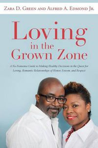 Cover image for Loving in the Grown Zone: A No-Nonsense Guide to Making Healthy Decisions in the Quest for Loving, Romantic Relationships of Honor, Esteem, and Respect