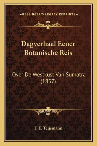 Cover image for Dagverhaal Eener Botanische Reis: Over de Westkust Van Sumatra (1857)