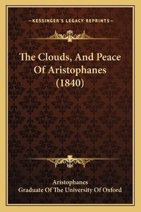 Cover image for The Clouds, and Peace of Aristophanes (1840)