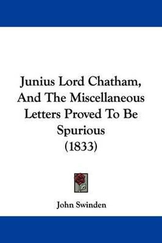 Cover image for Junius Lord Chatham, And The Miscellaneous Letters Proved To Be Spurious (1833)