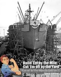 Cover image for Build 'Em by the Mile, Cut 'Em off by the Yard: How Henry J. Kaiser and the Rosies Helped Win World War II