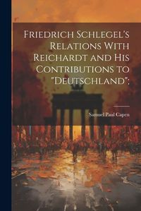 Cover image for Friedrich Schlegel's Relations With Reichardt and his Contributions to "Deutschland";