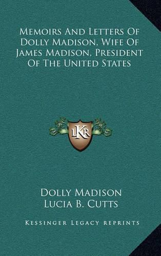 Memoirs and Letters of Dolly Madison, Wife of James Madison, President of the United States