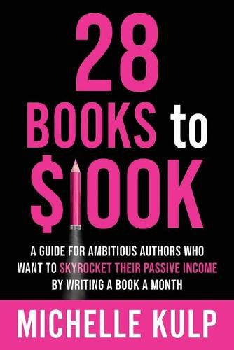 28 Books to $100K: A Guide for Ambitious Authors Who Want to Skyrocket Their Passive Income By Writing a Book a Month