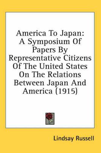 Cover image for America to Japan: A Symposium of Papers by Representative Citizens of the United States on the Relations Between Japan and America (1915)