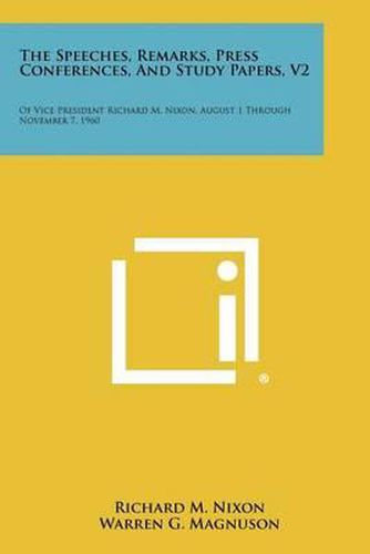 Cover image for The Speeches, Remarks, Press Conferences, and Study Papers, V2: Of Vice President Richard M. Nixon, August 1 Through November 7, 1960