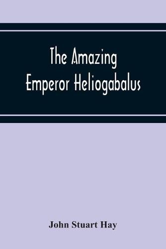 The Amazing Emperor Heliogabalus