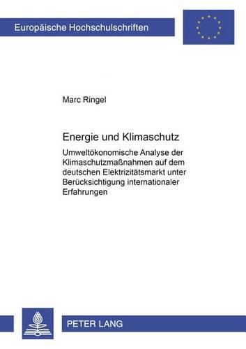 Energie Und Klimaschutz: Umweltoekonomische Analyse Der Klimaschutzmassnahmen Auf Dem Deutschen Elektrizitaetsmarkt Unter Beruecksichtigung Internationaler Erfahrungen