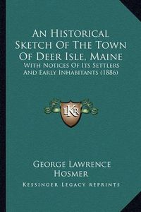 Cover image for An Historical Sketch of the Town of Deer Isle, Maine: With Notices of Its Settlers and Early Inhabitants (1886)