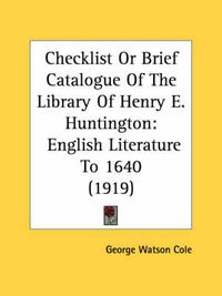 Cover image for Checklist or Brief Catalogue of the Library of Henry E. Huntington: English Literature to 1640 (1919)