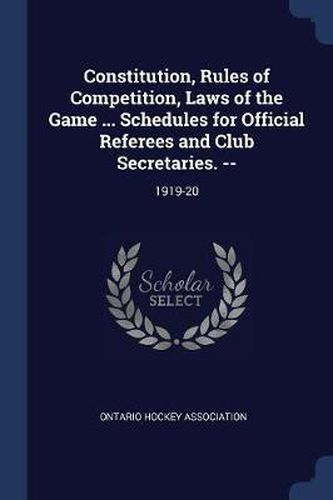 Cover image for Constitution, Rules of Competition, Laws of the Game ... Schedules for Official Referees and Club Secretaries. --: 1919-20