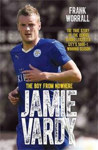 Cover image for Jamie Vardy, The Boy From Nowhere: The Boy from Nowhere - The True Story of the Genius Behind Leicester City's 5000-1 Winning Season