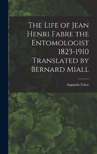 The Life of Jean Henri Fabre the Entomologist 1823-1910 Translated by Bernard Miall