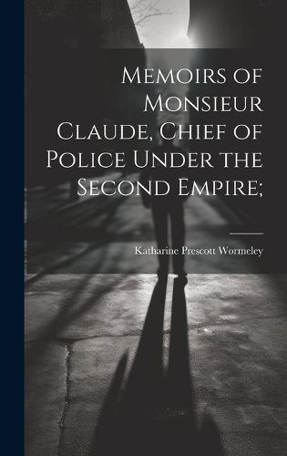 Cover image for Memoirs of Monsieur Claude, Chief of Police Under the Second Empire;