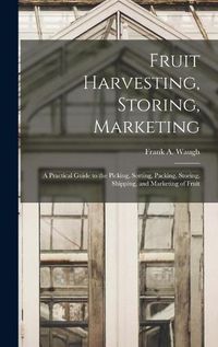 Cover image for Fruit Harvesting, Storing, Marketing: a Practical Guide to the Picking, Sorting, Packing, Storing, Shipping, and Marketing of Fruit