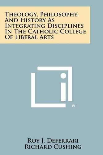 Cover image for Theology, Philosophy, and History as Integrating Disciplines in the Catholic College of Liberal Arts