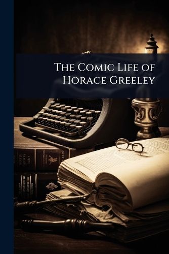 Cover image for The Comic Life of Horace Greeley
