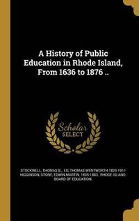 Cover image for A History of Public Education in Rhode Island, from 1636 to 1876 ..