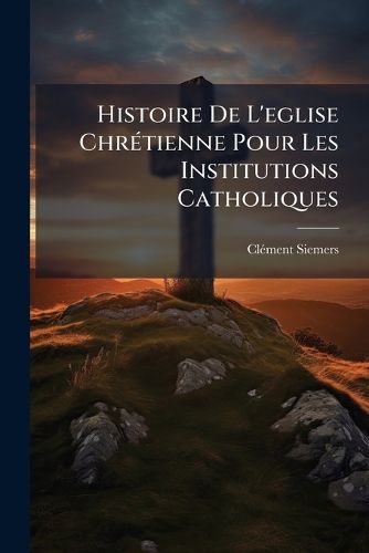 Cover image for Histoire de L'Eglise Chr Tienne Pour Les Institutions Catholiques