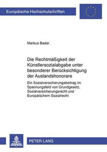 Cover image for Die Rechtmaessigkeit Der Kuenstlersozialabgabe Unter Besonderer Beruecksichtigung Der Auslandshonorare: Ein Sozialversicherungsbeitrag Im Spannungsfeld Von Grundgesetz, Sozialversicherungsrecht Und Europaeischem Sozialrecht