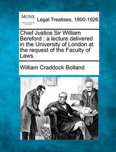 Cover image for Chief Justice Sir William Bereford: A Lecture Delivered in the University of London at the Request of the Faculty of Laws.