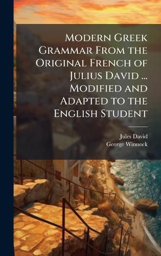 Cover image for Modern Greek Grammar From the Original French of Julius David ... Modified and Adapted to the English Student