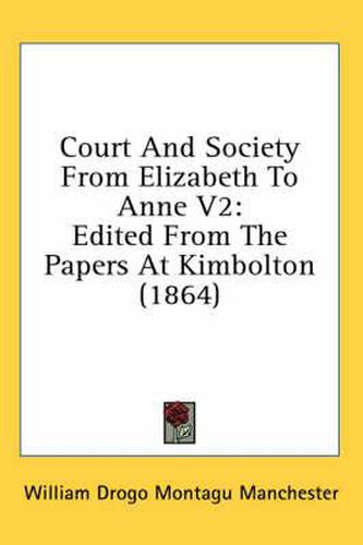 Cover image for Court and Society from Elizabeth to Anne V2: Edited from the Papers at Kimbolton (1864)