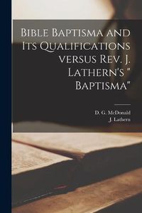 Cover image for Bible Baptisma and Its Qualifications Versus Rev. J. Lathern's Baptisma [microform]