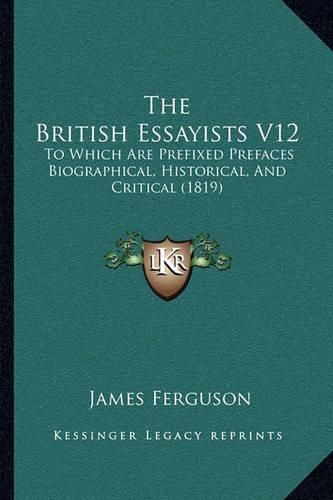 The British Essayists V12: To Which Are Prefixed Prefaces Biographical, Historical, and Critical (1819)