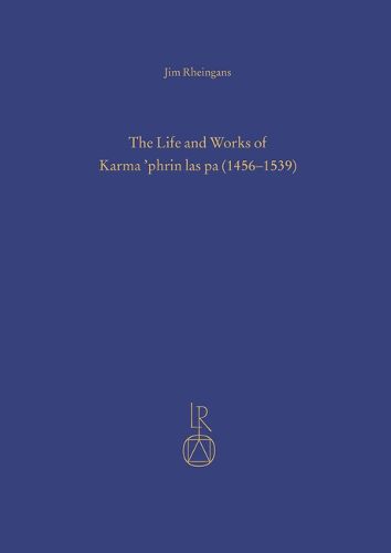Cover image for The Life and Works of Karma 'Phrin Las Pa (1456-1539): Nonsectarian Scholar Mystic of Southern Tibet