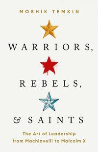 Cover image for Warriors, Rebels, and Saints: The Art of Leadership from Machiavelli to Malcolm X