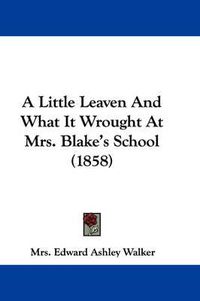 Cover image for A Little Leaven And What It Wrought At Mrs. Blake's School (1858)