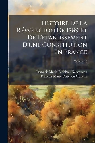 Cover image for Histoire de La R Volution de 1789 Et de L' Tablissement D'Une Constitution En France, Volume 10
