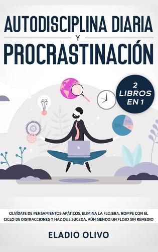 Autodisciplina diaria y procrastinacion 2 libros en 1: Olvidate de pensamientos apaticos, elimina la flojera, rompe con el ciclo de distracciones y haz que suceda. Aun siendo un flojo sin remedio