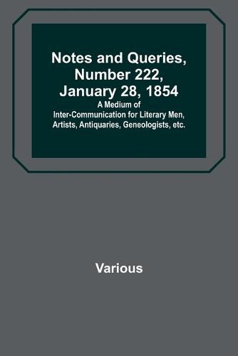 Cover image for Notes and Queries, Number 222, January 28, 1854; A Medium of Inter-communication for Literary Men, Artists, Antiquaries, Geneologists, etc.