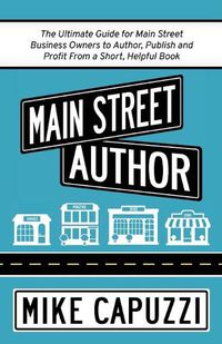 Cover image for Main Street Author: The Ultimate Guide for Main Street Business Owners to Author, Publish and Profit From a Short, Helpful Book