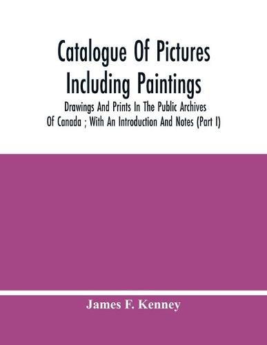 Catalogue Of Pictures Including Paintings, Drawings And Prints In The Public Archives Of Canada; With An Introduction And Notes (Part I)