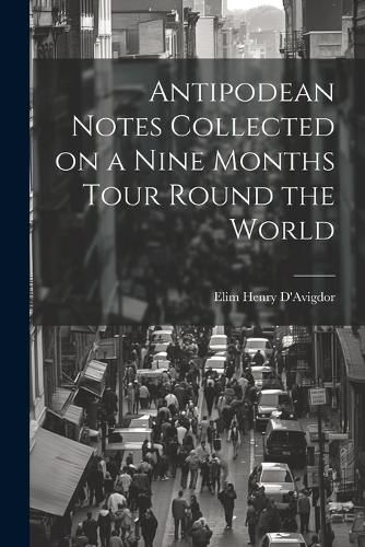 Cover image for Antipodean Notes Collected on a Nine Months Tour Round the World